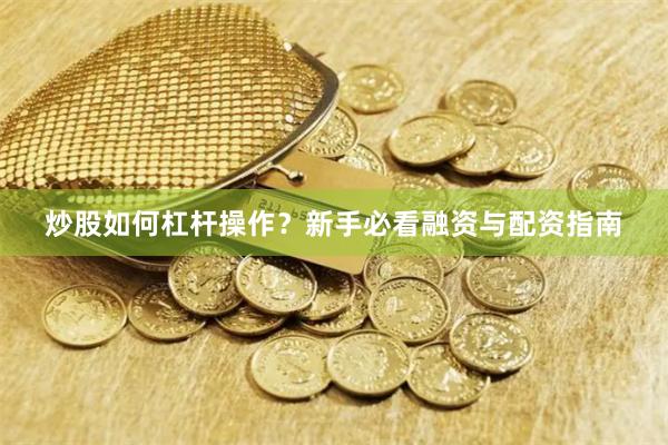 炒股如何杠杆操作？新手必看融资与配资指南