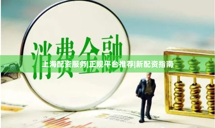 上海配资服务|正规平台推荐|新配资指南