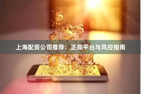 上海配资公司推荐：正规平台与风控指南