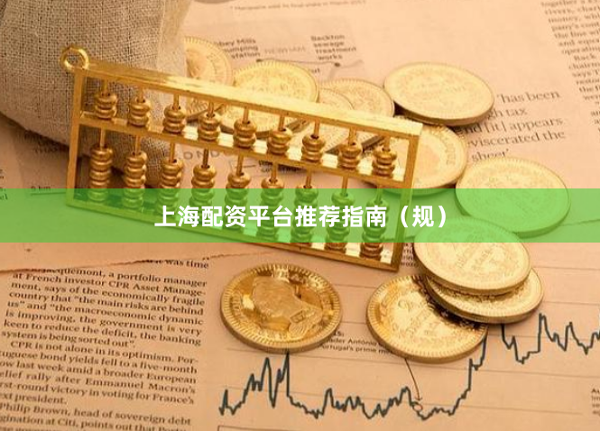 上海配资平台推荐指南（规）
