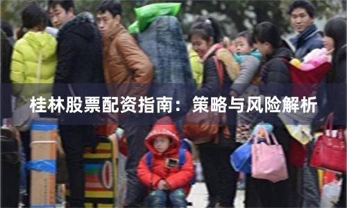 桂林股票配资指南：策略与风险解析