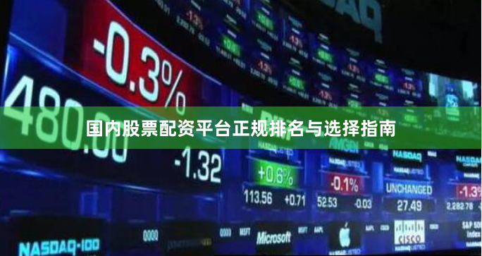 国内股票配资平台正规排名与选择指南