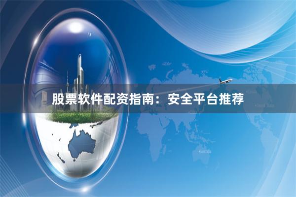 股票软件配资指南：安全平台推荐