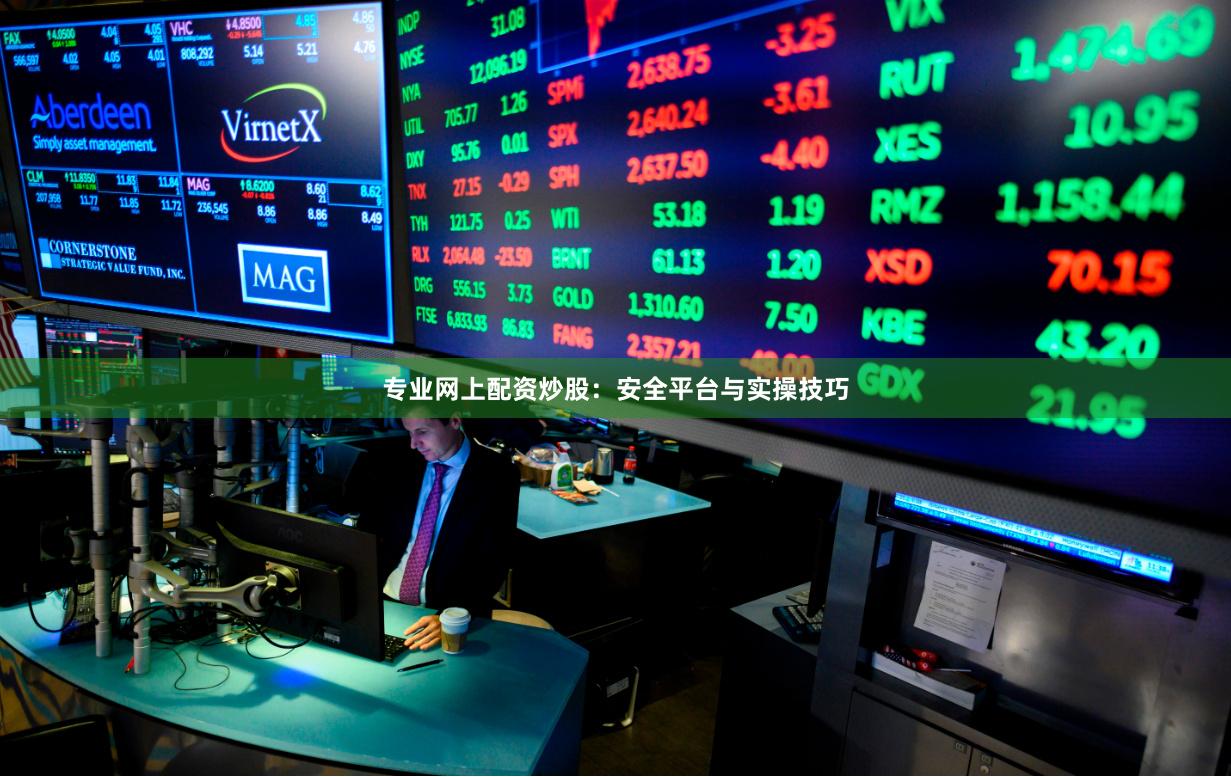 专业网上配资炒股：安全平台与实操技巧