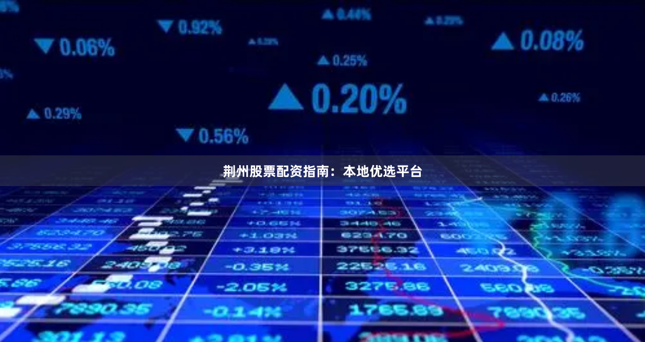 荆州股票配资指南：本地优选平台