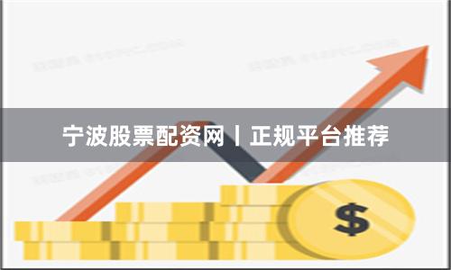 宁波股票配资网丨正规平台推荐