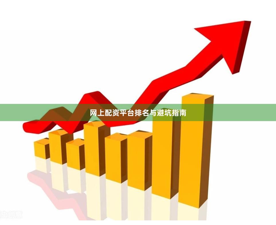 网上配资平台排名与避坑指南