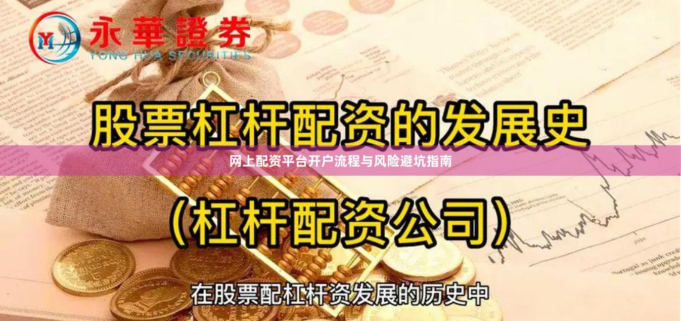 网上配资平台开户流程与风险避坑指南
