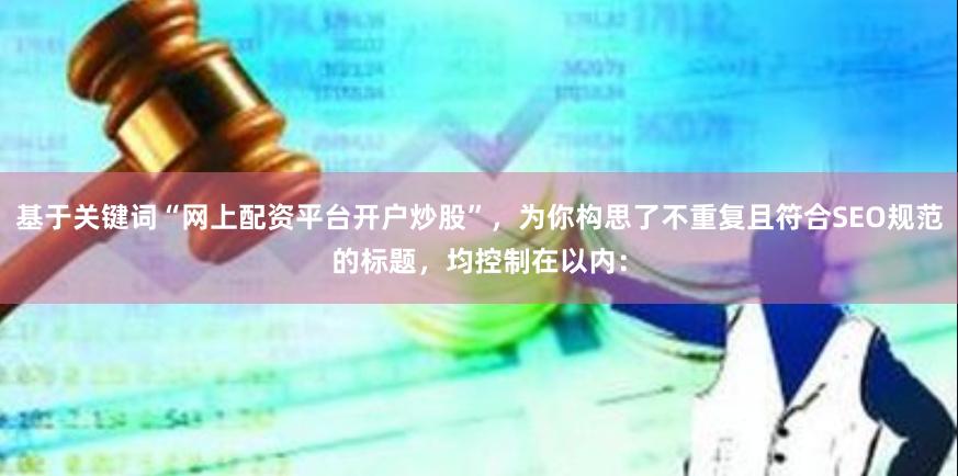 基于关键词“网上配资平台开户炒股”，为你构思了不重复且符合SEO规范的标题，均控制在以内：