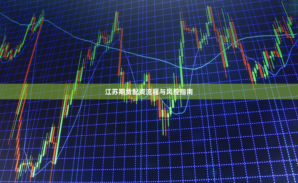江苏期货配资流程与风控指南