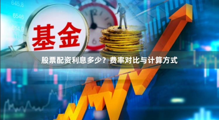 股票配资利息多少?费率对比与计算方式