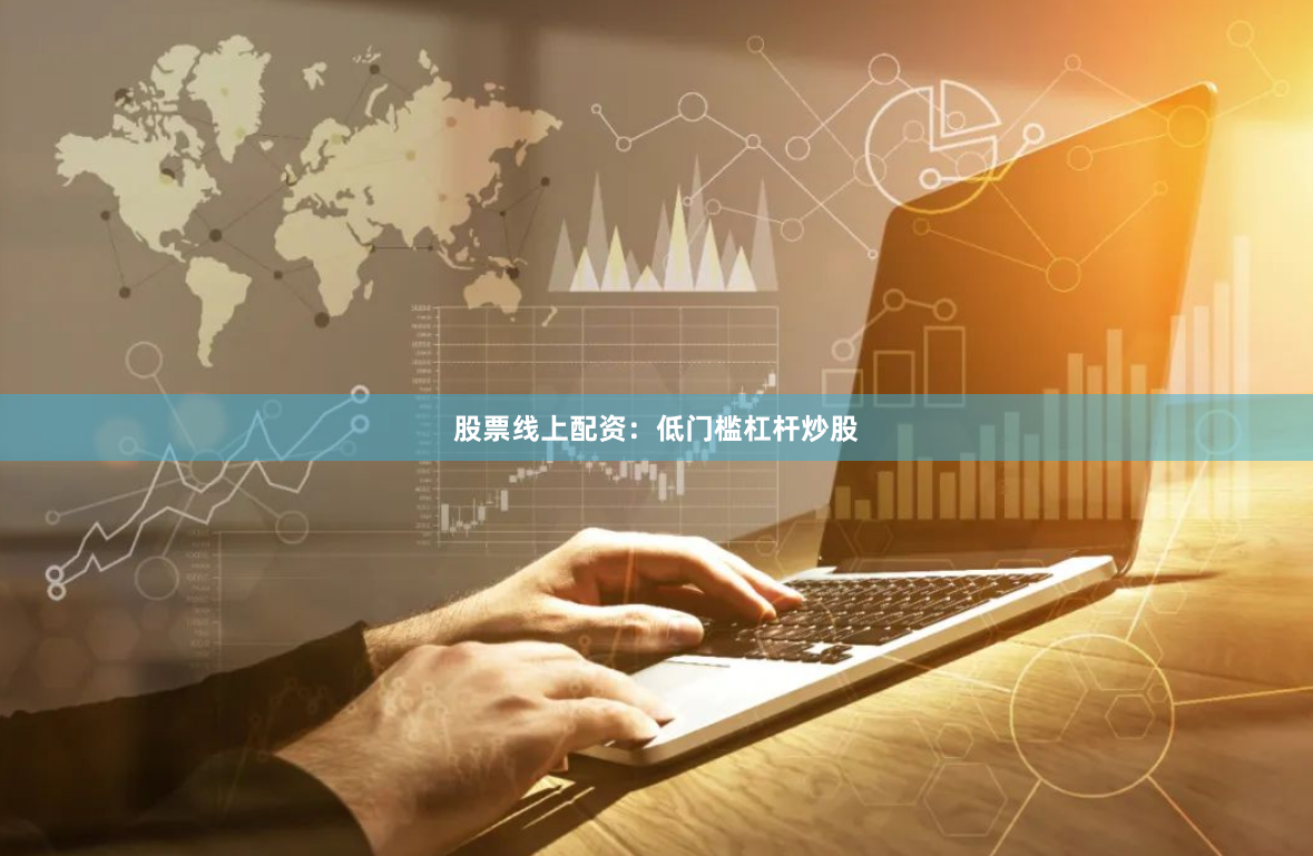 股票线上配资：低门槛杠杆炒股