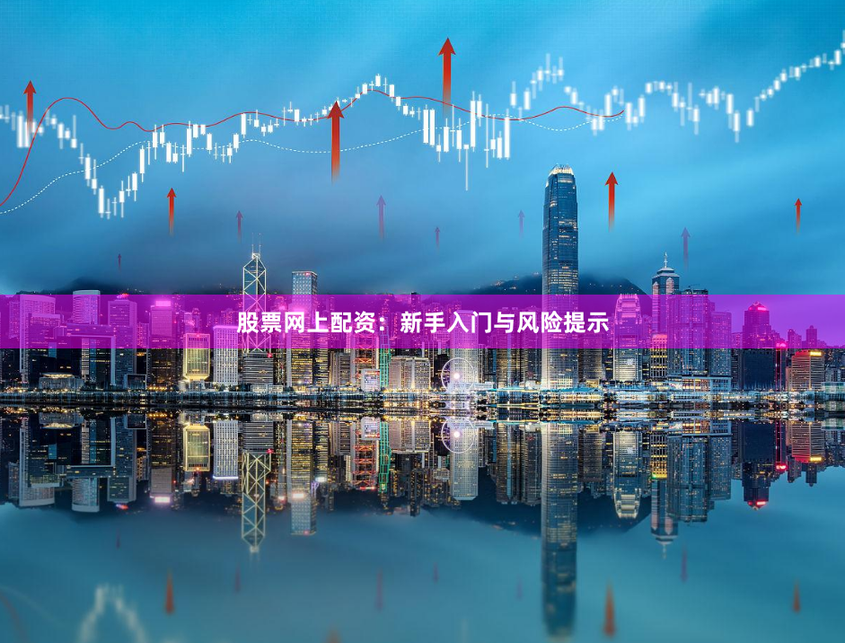 股票网上配资：新手入门与风险提示