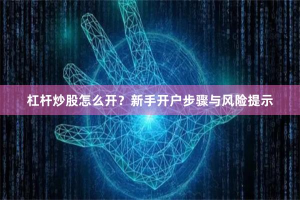 杠杆炒股怎么开？新手开户步骤与风险提示
