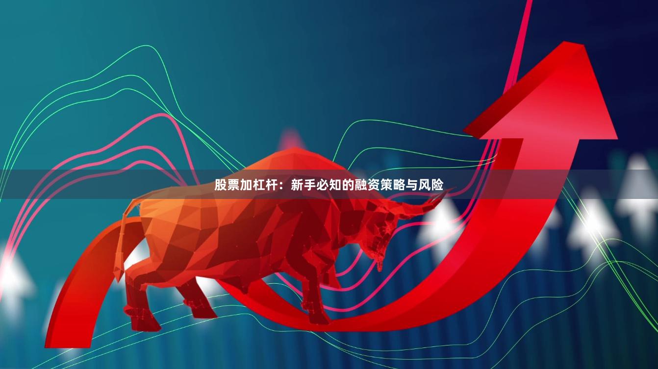 股票加杠杆：新手必知的融资策略与风险