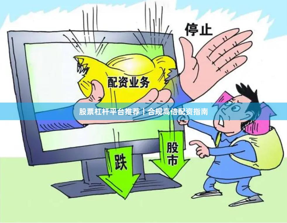 股票杠杆平台推荐｜合规高倍配资指南