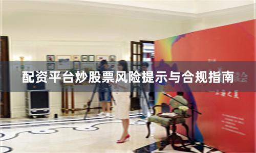 配资平台炒股票风险提示与合规指南