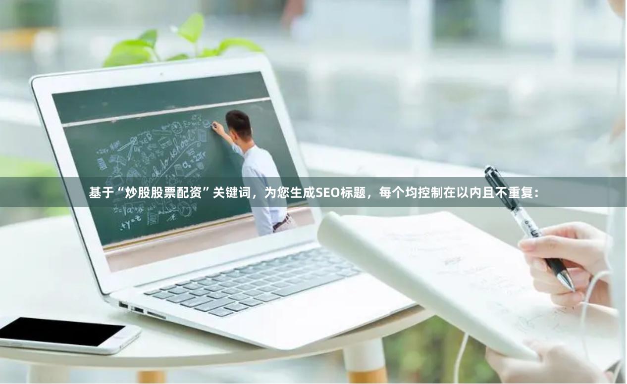 基于“炒股股票配资”关键词，为您生成SEO标题，每个均控制在以内且不重复：