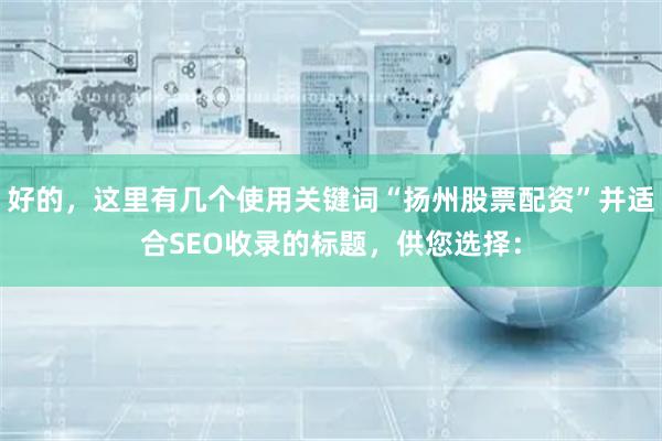 好的，这里有几个使用关键词“扬州股票配资”并适合SEO收录的标题，供您选择：