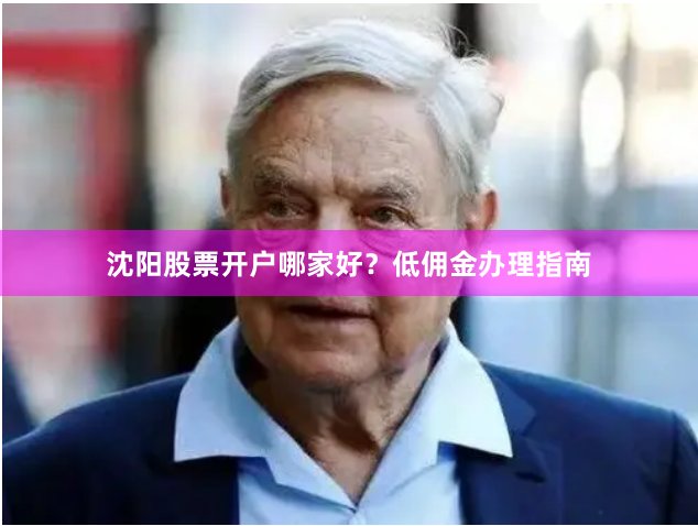 沈阳股票开户哪家好？低佣金办理指南