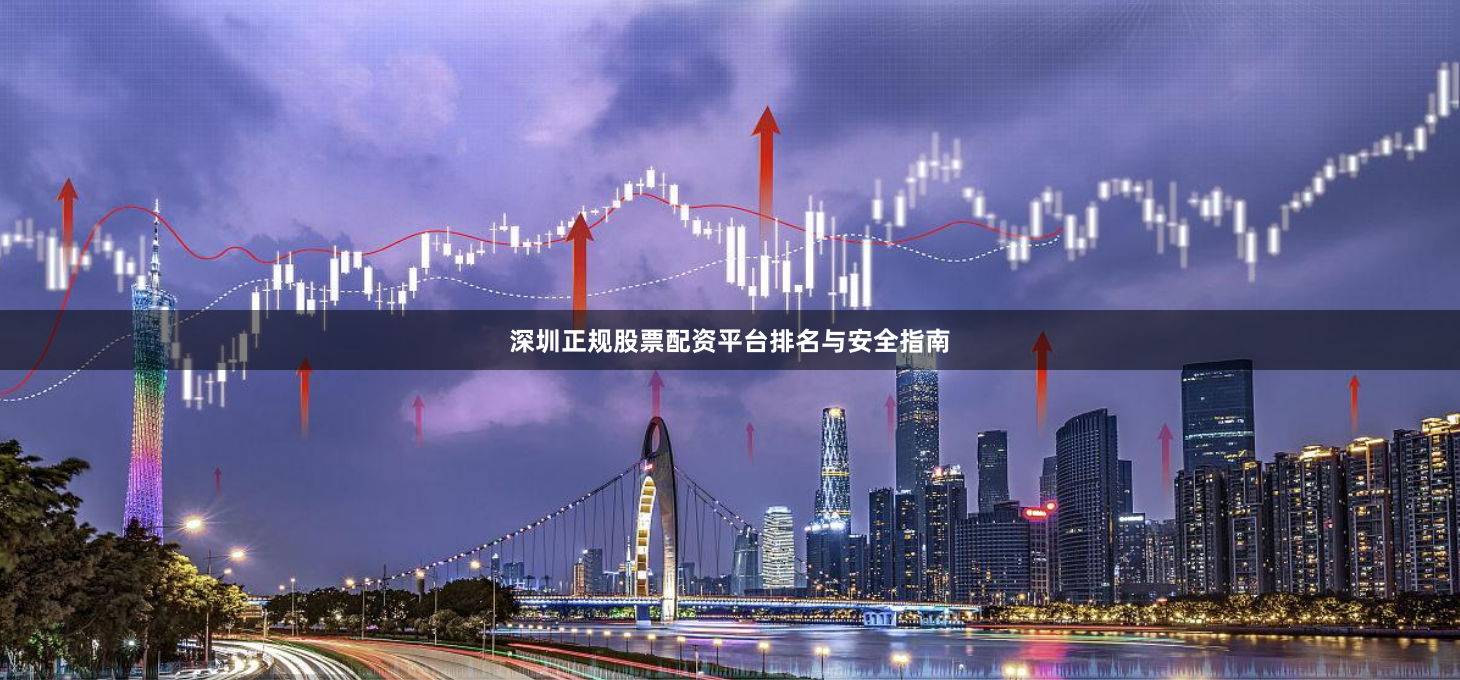 深圳正规股票配资平台排名与安全指南