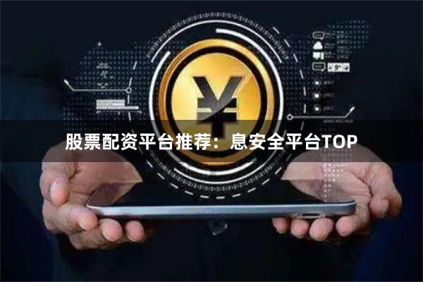 股票配资平台推荐:息安全平台TOP